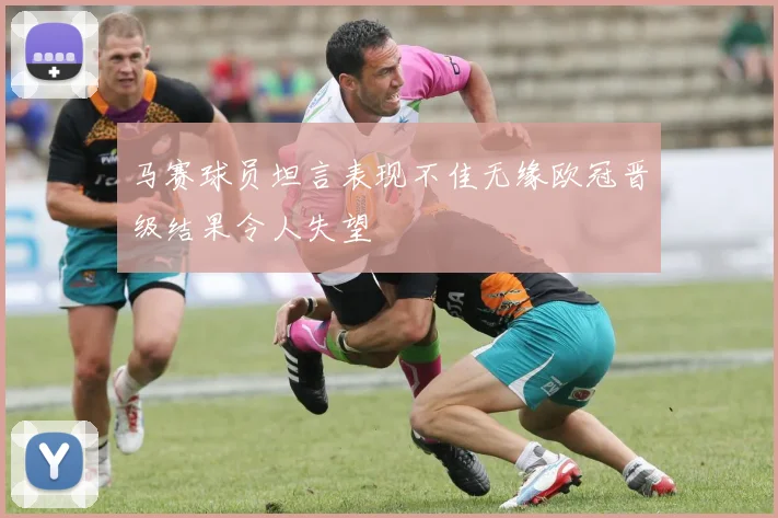 马赛球员坦言表现不佳无缘欧冠晋级结果令人失望