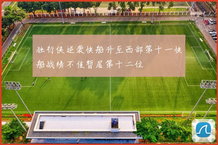 独行侠逆袭快船升至西部第十一快船战绩不佳暂居第十二位
