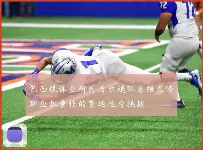 巴西媒体分析内马尔退队后维尼修斯应担重任的紧迫性与挑战