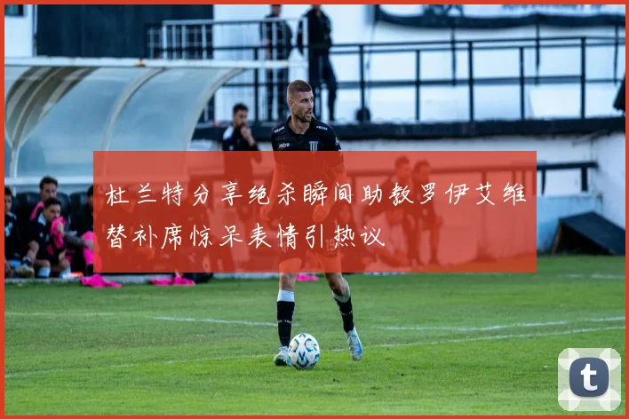 杜兰特分享绝杀瞬间助教罗伊艾维替补席惊呆表情引热议