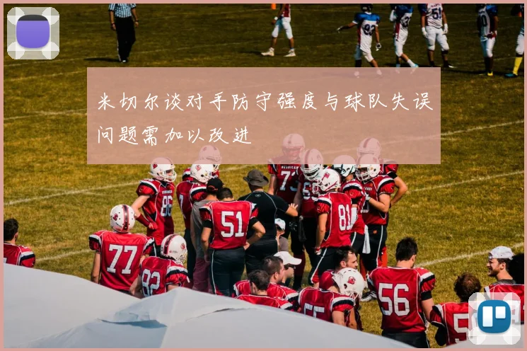 米切尔谈对手防守强度与球队失误问题需加以改进