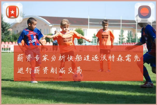 薪资专家分析快船追逐沃特森需先进行薪资削减交易