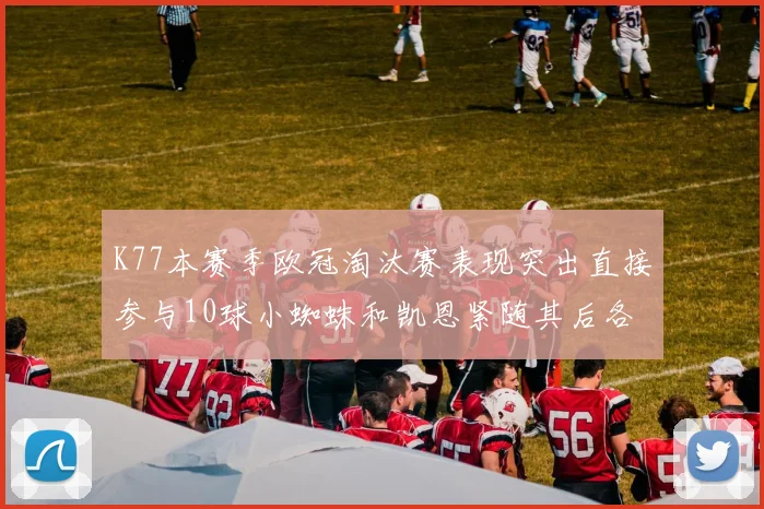 K77本赛季欧冠淘汰赛表现突出直接参与10球小蜘蛛和凯恩紧随其后各进8球