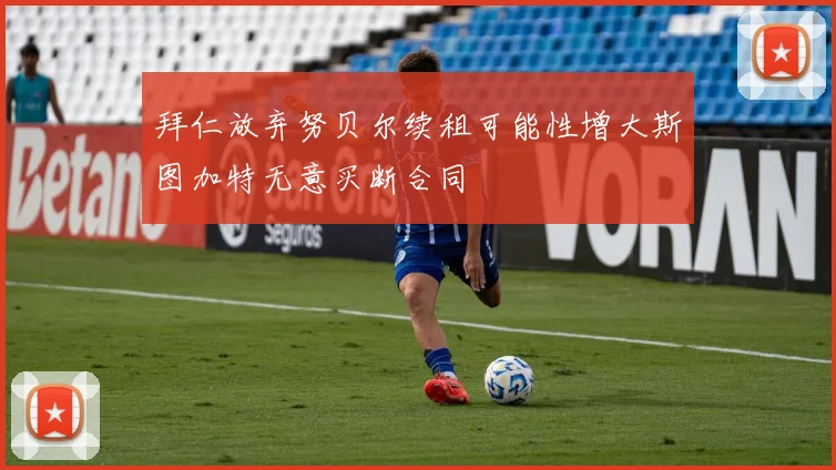 拜仁放弃努贝尔续租可能性增大斯图加特无意买断合同