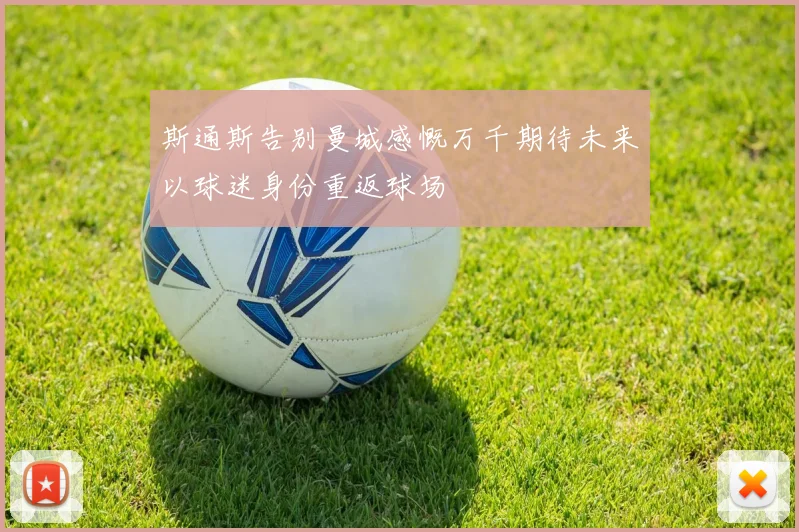 斯通斯告别曼城感慨万千期待未来以球迷身份重返球场