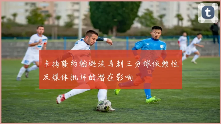 卡梅隆约翰逊谈马刺三分球依赖性及媒体批评的潜在影响