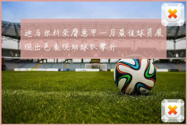迪马尔科荣膺意甲一月最佳球员展现出色表现助球队攀升