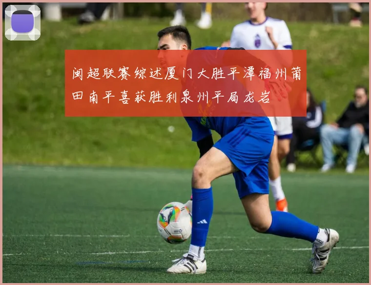 闽超联赛综述厦门大胜平潭福州莆田南平喜获胜利泉州平局龙岩