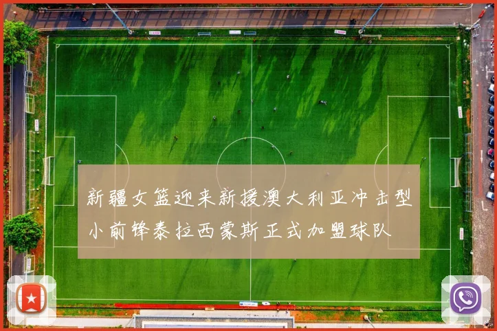 新疆女篮迎来新援澳大利亚冲击型小前锋泰拉西蒙斯正式加盟球队