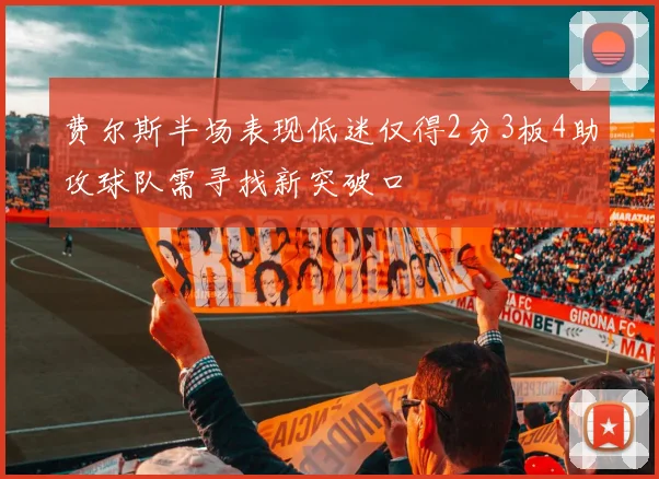 费尔斯半场表现低迷仅得2分3板4助攻球队需寻找新突破口