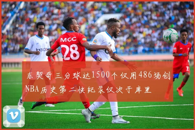 东契奇三分球达1500个仅用486场创NBA历史第二快纪录仅次于库里
