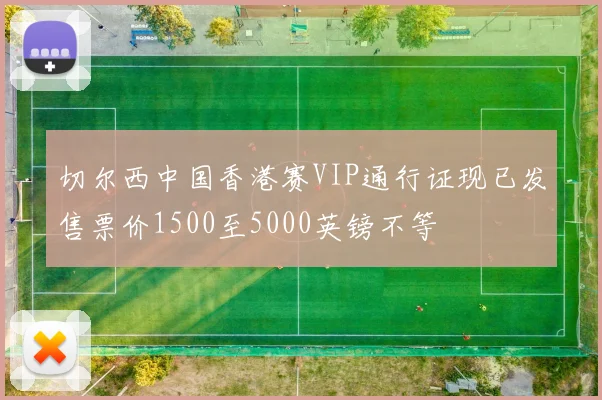 切尔西中国香港赛VIP通行证现已发售票价1500至5000英镑不等