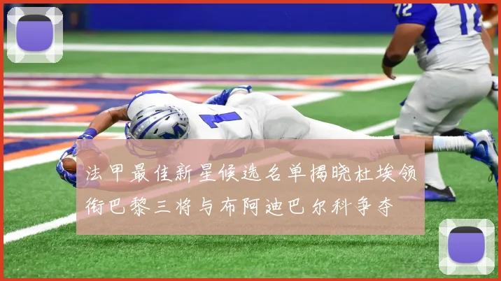 法甲最佳新星候选名单揭晓杜埃领衔巴黎三将与布阿迪巴尔科争夺