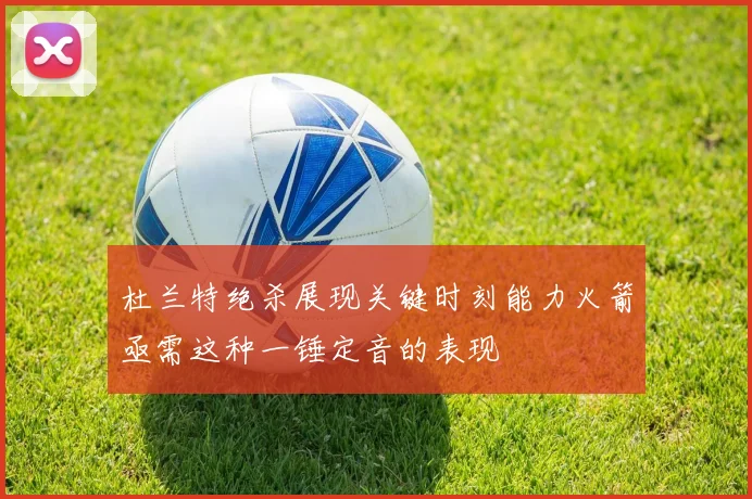 杜兰特绝杀展现关键时刻能力火箭亟需这种一锤定音的表现